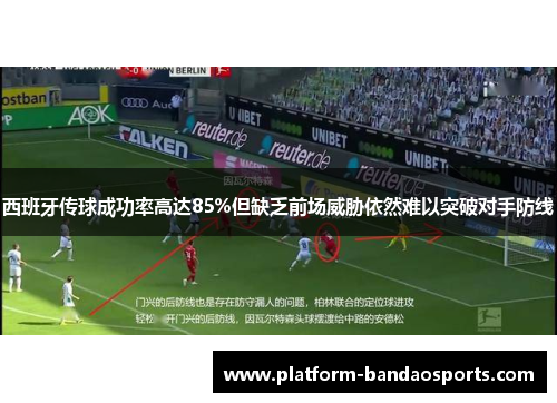 西班牙传球成功率高达85%但缺乏前场威胁依然难以突破对手防线