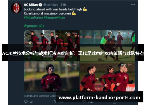 AC米兰技术分析与战术打法深度剖析：现代足球中的攻防策略与球队特点
