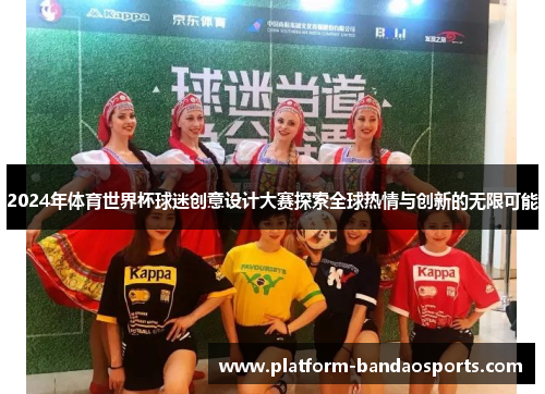 2024年体育世界杯球迷创意设计大赛探索全球热情与创新的无限可能