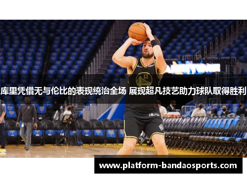库里凭借无与伦比的表现统治全场 展现超凡技艺助力球队取得胜利