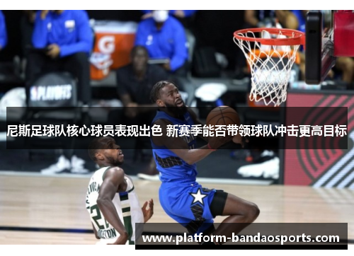 尼斯足球队核心球员表现出色 新赛季能否带领球队冲击更高目标