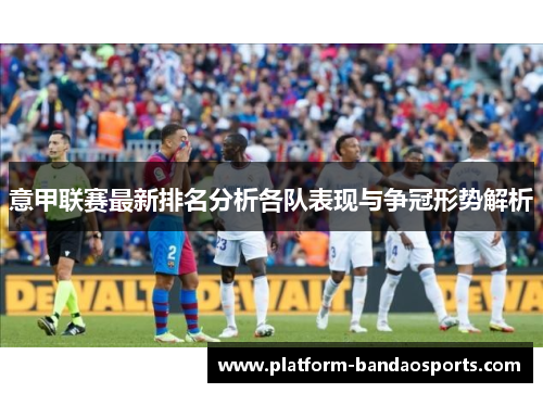 意甲联赛最新排名分析各队表现与争冠形势解析