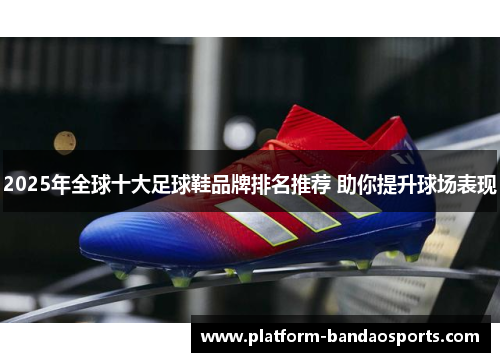 2025年全球十大足球鞋品牌排名推荐 助你提升球场表现