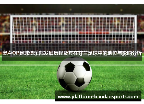 奥卢OP足球俱乐部发展历程及其在芬兰足球中的地位与影响分析
