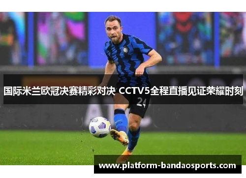 国际米兰欧冠决赛精彩对决 CCTV5全程直播见证荣耀时刻