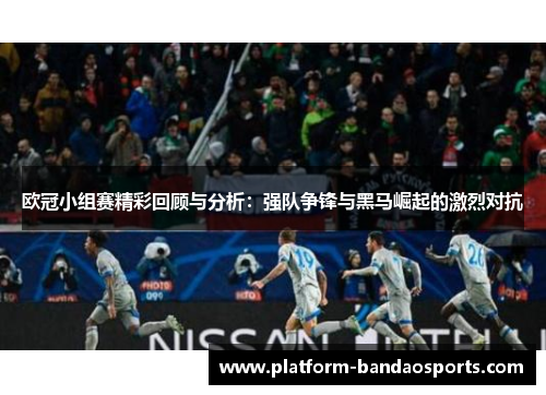 欧冠小组赛精彩回顾与分析：强队争锋与黑马崛起的激烈对抗