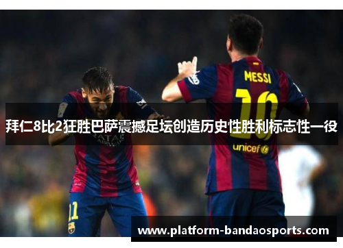 拜仁8比2狂胜巴萨震撼足坛创造历史性胜利标志性一役