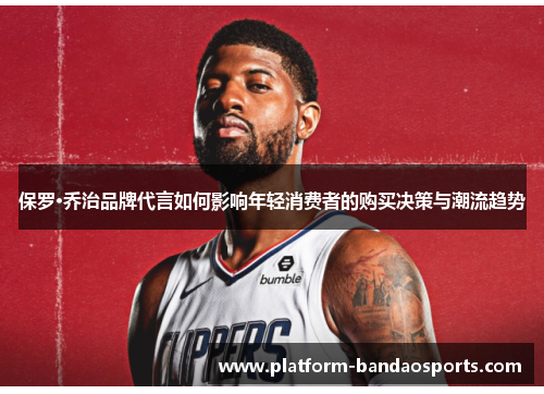 保罗·乔治品牌代言如何影响年轻消费者的购买决策与潮流趋势