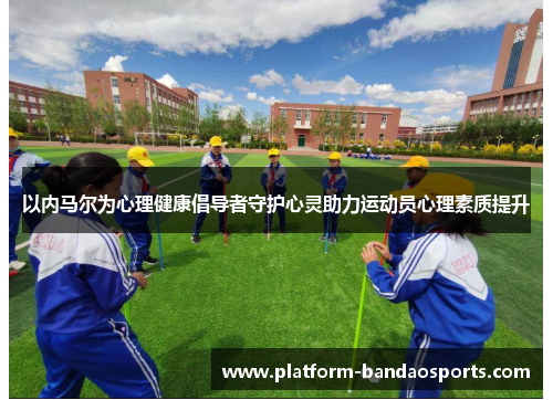 以内马尔为心理健康倡导者守护心灵助力运动员心理素质提升