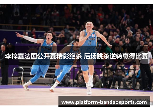李梓嘉法国公开赛精彩绝杀 后场跳杀逆转赢得比赛