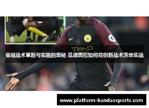 曼城战术革新与实施的奥秘 瓜迪奥拉如何将创新战术落地实战