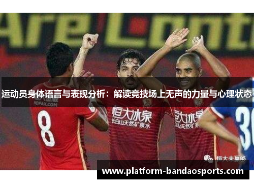 运动员身体语言与表现分析：解读竞技场上无声的力量与心理状态