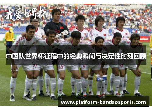 中国队世界杯征程中的经典瞬间与决定性时刻回顾
