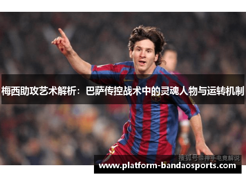 梅西助攻艺术解析：巴萨传控战术中的灵魂人物与运转机制