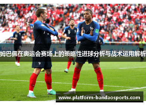 姆巴佩在奥运会赛场上的策略性进球分析与战术运用解析
