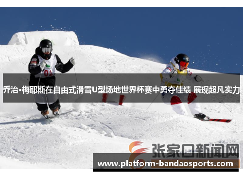 乔治·梅耶斯在自由式滑雪U型场地世界杯赛中勇夺佳绩 展现超凡实力