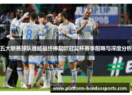 五大联赛球队谁能最终捧起欧冠奖杯赛季前瞻与深度分析