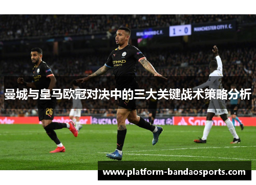 曼城与皇马欧冠对决中的三大关键战术策略分析