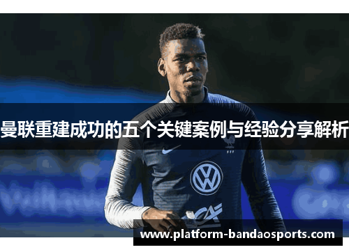 曼联重建成功的五个关键案例与经验分享解析