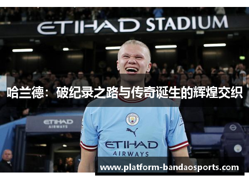 哈兰德：破纪录之路与传奇诞生的辉煌交织