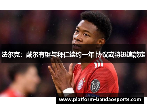 法尔克:戴尔有望与拜仁续约一年 协议或将迅速敲定 法尔克:戴尔有望与拜仁续约一年 协议或将迅速敲定