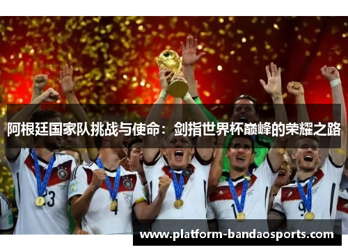 阿根廷国家队挑战与使命：剑指世界杯巅峰的荣耀之路