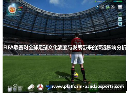 FIFA联赛对全球足球文化演变与发展带来的深远影响分析
