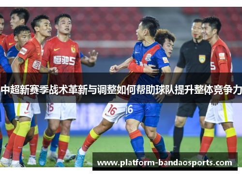 中超新赛季战术革新与调整如何帮助球队提升整体竞争力