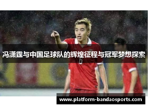 冯潇霆与中国足球队的辉煌征程与冠军梦想探索