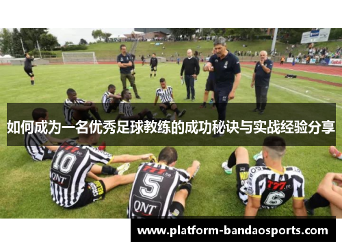 如何成为一名优秀足球教练的成功秘诀与实战经验分享 如何成为一名优秀足球教练的成功秘诀与实战经验分享