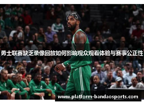 勇士联赛缺乏录像回放如何影响观众观看体验与赛事公正性