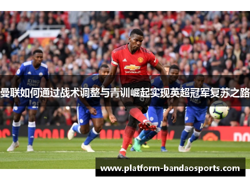曼联如何通过战术调整与青训崛起实现英超冠军复苏之路