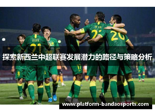 探索新西兰中超联赛发展潜力的路径与策略分析