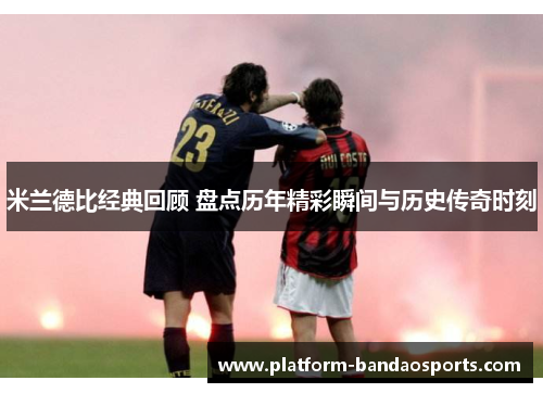 米兰德比经典回顾 盘点历年精彩瞬间与历史传奇时刻