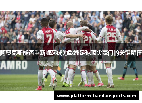 阿贾克斯能否重新崛起成为欧洲足球顶尖豪门的关键所在