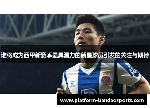 谁将成为西甲新赛季最具潜力的新星球员引发的关注与期待 谁将成为西甲新赛季最具潜力的新星球员引发的关注与期待