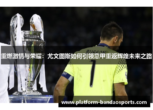重燃激情与荣耀:尤文图斯如何引领意甲重返辉煌未来之路 重燃激情与荣耀:尤文图斯如何引领意甲重返辉煌未来之路