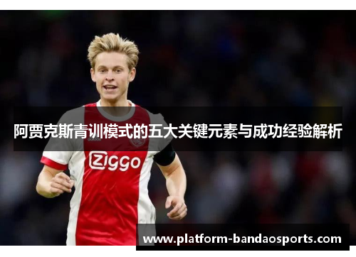 阿贾克斯青训模式的五大关键元素与成功经验解析 阿贾克斯青训模式的五大关键元素与成功经验解析
