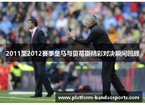 2011至2012赛季皇马与贝蒂斯精彩对决瞬间回顾