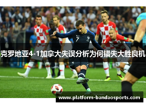 克罗地亚4-1加拿大失误分析为何错失大胜良机 克罗地亚4-1加拿大失误分析为何错失大胜良机