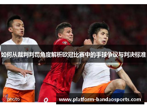 如何从裁判判罚角度解析欧冠比赛中的手球争议与判决标准 如何从裁判判罚角度解析欧冠比赛中的手球争议与判决标准