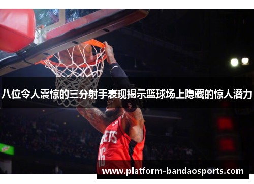 八位令人震惊的三分射手表现揭示篮球场上隐藏的惊人潜力