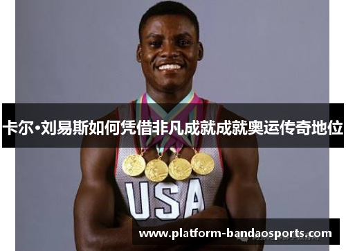 卡尔·刘易斯如何凭借非凡成就成就奥运传奇地位