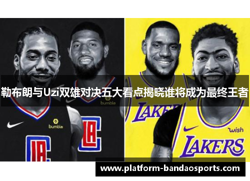 勒布朗与Uzi双雄对决五大看点揭晓谁将成为最终王者