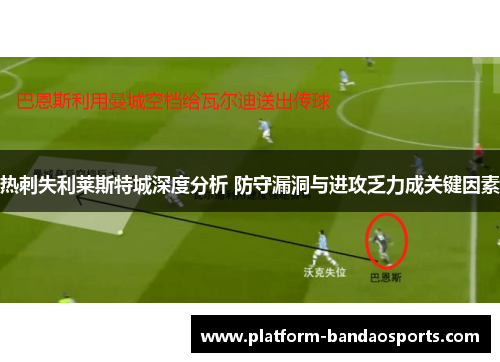 热刺失利莱斯特城深度分析 防守漏洞与进攻乏力成关键因素 热刺失利莱斯特城深度分析 防守漏洞与进攻乏力成关键因素