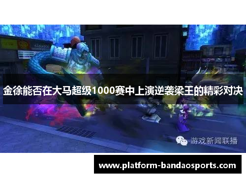 金徐能否在大马超级1000赛中上演逆袭梁王的精彩对决 金徐能否在大马超级1000赛中上演逆袭梁王的精彩对决