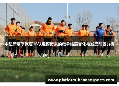 中超新赛季恢复16队规模带来的竞争格局变化与发展前景分析 中超新赛季恢复16队规模带来的竞争格局变化与发展前景分析
