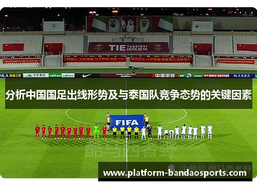 分析中国国足出线形势及与泰国队竞争态势的关键因素 分析中国国足出线形势及与泰国队竞争态势的关键因素