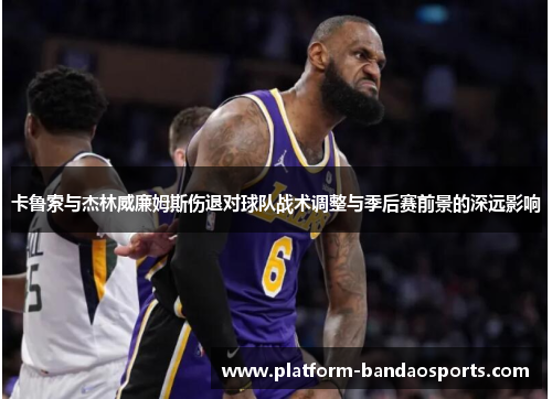 卡鲁索与杰林威廉姆斯伤退对球队战术调整与季后赛前景的深远影响