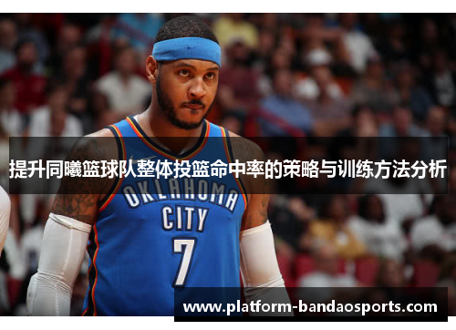 提升同曦篮球队整体投篮命中率的策略与训练方法分析